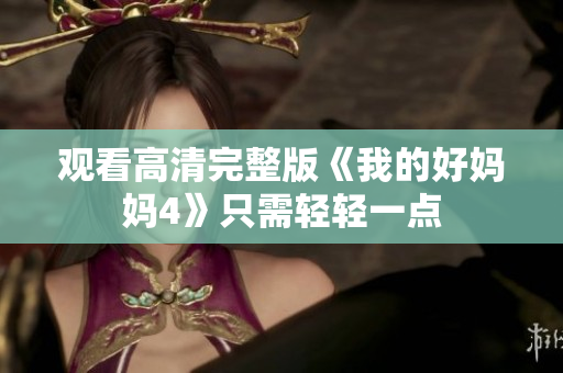 观看高清完整版《我的好妈妈4》只需轻轻一点
