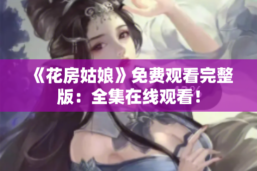 《花房姑娘》免费观看完整版：全集在线观看！