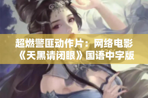 超燃警匪动作片：网络电影《天黑请闭眼》国语中字版重磅上映！