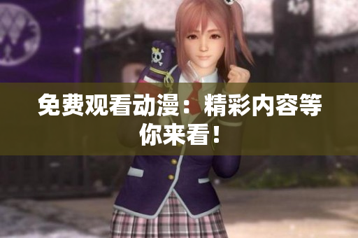 免费观看动漫：精彩内容等你来看！