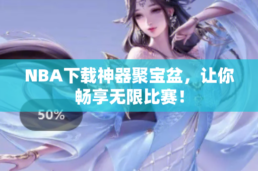NBA下载神器聚宝盆，让你畅享无限比赛！