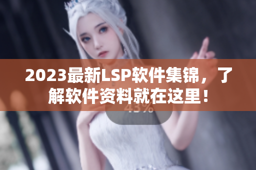 2023最新LSP软件集锦，了解软件资料就在这里！