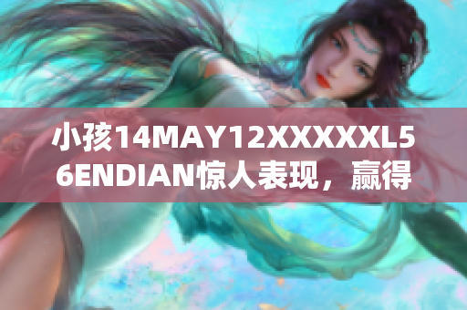 小孩14MAY12XXXXXL56ENDIAN惊人表现，赢得赞誉