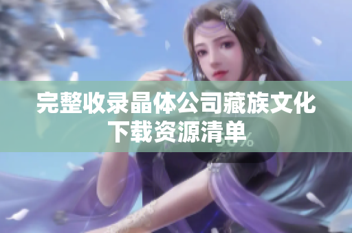 完整收录晶体公司藏族文化下载资源清单