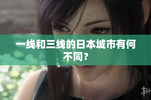 一线和三线的日本城市有何不同？