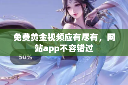 免费黄金视频应有尽有，网站app不容错过