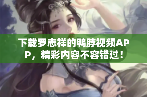 下载罗志祥的鸭脖视频APP，精彩内容不容错过！