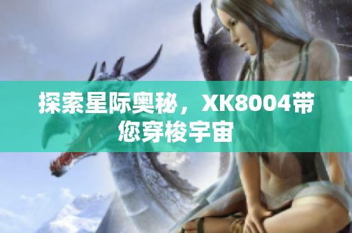 探索星际奥秘，XK8004带您穿梭宇宙