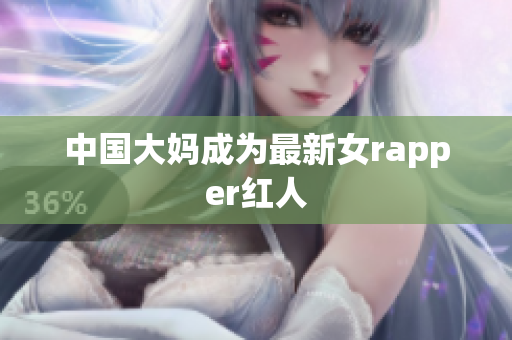 中国大妈成为最新女rapper红人