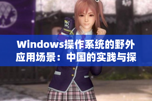 Windows操作系统的野外应用场景：中国的实践与探索