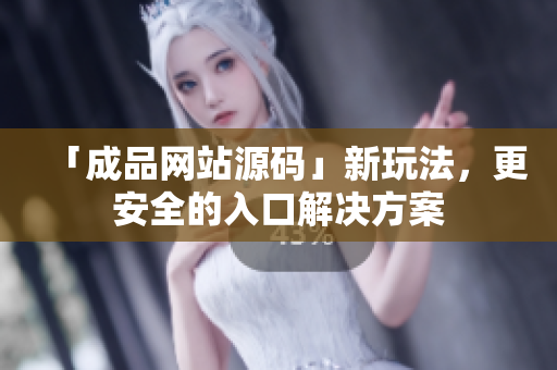 「成品网站源码」新玩法，更安全的入口解决方案