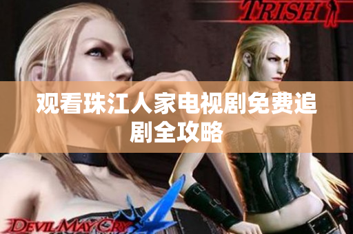 观看珠江人家电视剧免费追剧全攻略