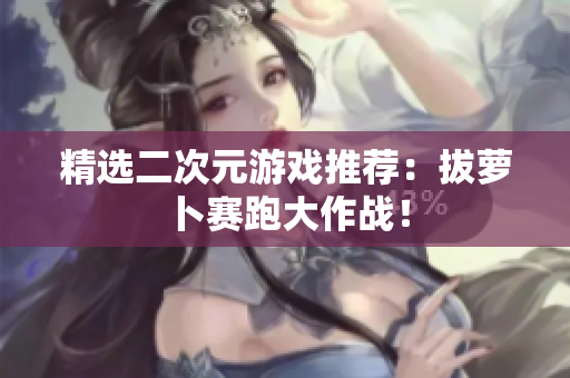 精选二次元游戏推荐：拔萝卜赛跑大作战！