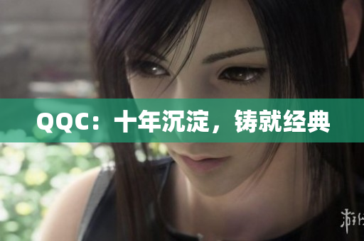 QQC：十年沉淀，铸就经典