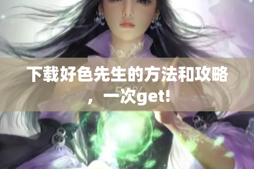 下载好色先生的方法和攻略，一次get!