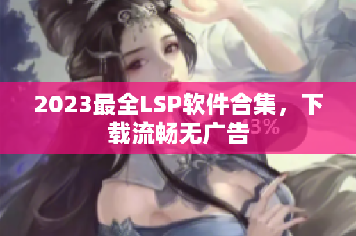 2023最全LSP软件合集，下载流畅无广告
