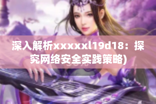 深入解析xxxxxl19d18：探究网络安全实践策略)