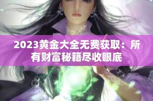 2023黄金大全无费获取：所有财富秘籍尽收眼底