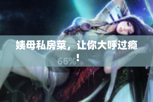 姨母私房菜，让你大呼过瘾！