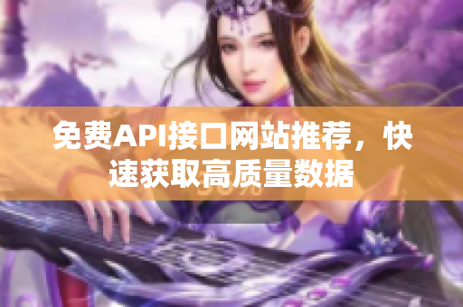 免费API接口网站推荐，快速获取高质量数据