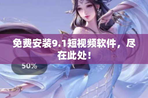 免费安装9.1短视频软件，尽在此处！