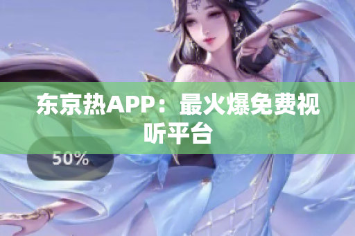 东京热APP：最火爆免费视听平台