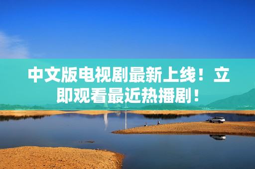 中文版电视剧最新上线！立即观看最近热播剧！
