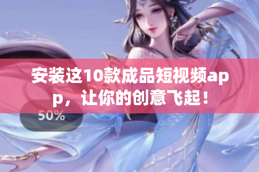 安装这10款成品短视频app，让你的创意飞起！