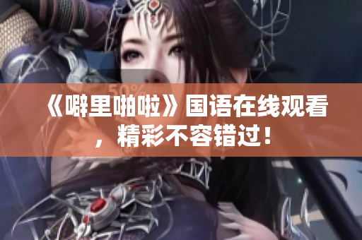 《噼里啪啦》国语在线观看，精彩不容错过！