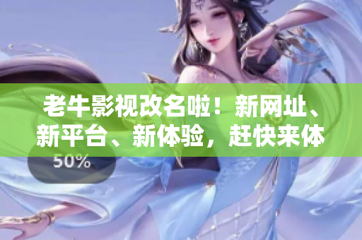 老牛影视改名啦！新网址、新平台、新体验，赶快来体验吧！