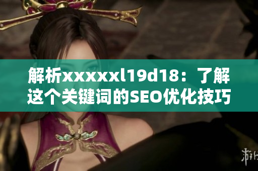 解析xxxxxl19d18：了解这个关键词的SEO优化技巧