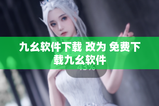 九幺软件下载 改为 免费下载九幺软件