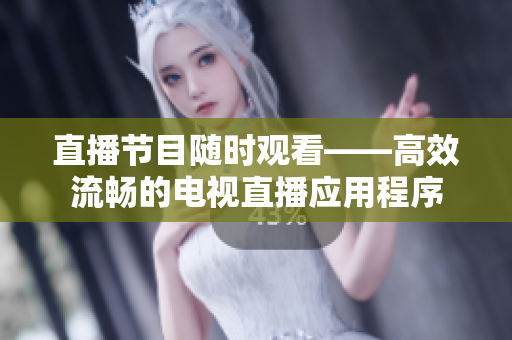 直播节目随时观看——高效流畅的电视直播应用程序