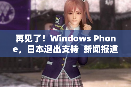 再见了！Windows Phone，日本退出支持  新闻报道