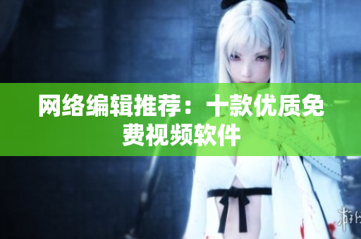 网络编辑推荐：十款优质免费视频软件