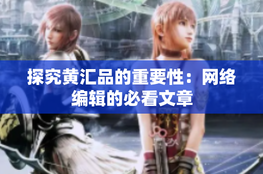 探究黄汇品的重要性：网络编辑的必看文章