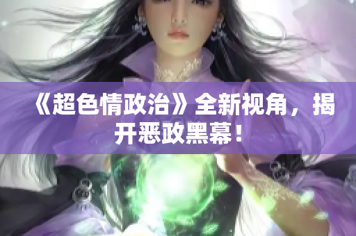 《超色情政治》全新视角，揭开恶政黑幕！