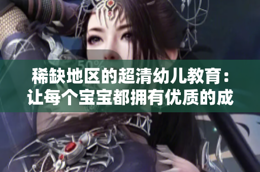 稀缺地区的超清幼儿教育：让每个宝宝都拥有优质的成长环境