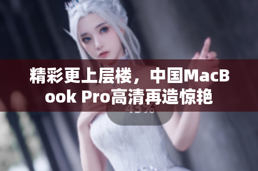 精彩更上层楼，中国MacBook Pro高清再造惊艳