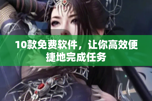 10款免费软件，让你高效便捷地完成任务