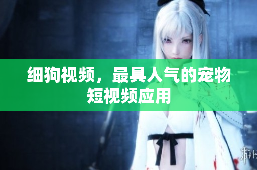 细狗视频，最具人气的宠物短视频应用