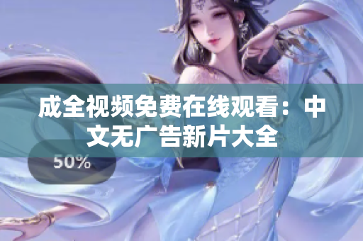 成全视频免费在线观看：中文无广告新片大全