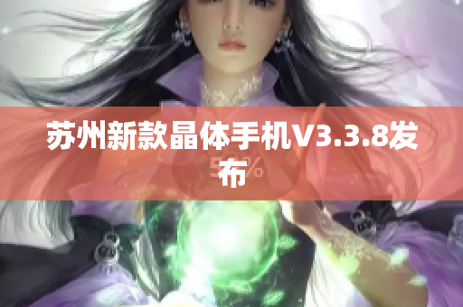 苏州新款晶体手机V3.3.8发布