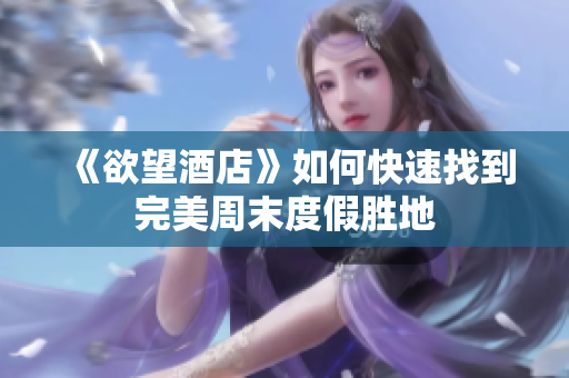 《欲望酒店》如何快速找到完美周末度假胜地