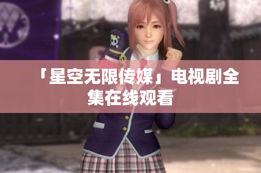「星空无限传媒」电视剧全集在线观看