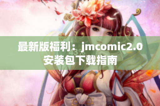 最新版福利：jmcomic2.0安装包下载指南