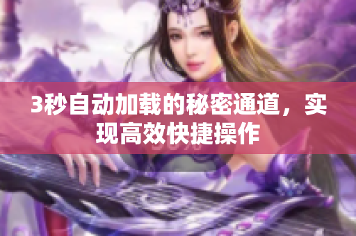3秒自动加载的秘密通道，实现高效快捷操作