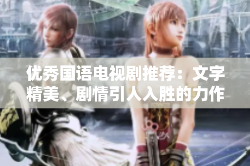 优秀国语电视剧推荐：文字精美、剧情引人入胜的力作