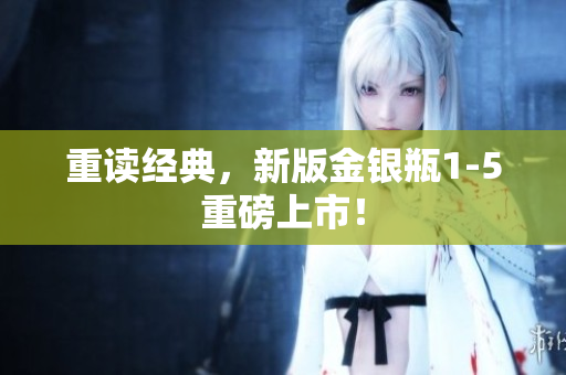 重读经典，新版金银瓶1-5重磅上市！