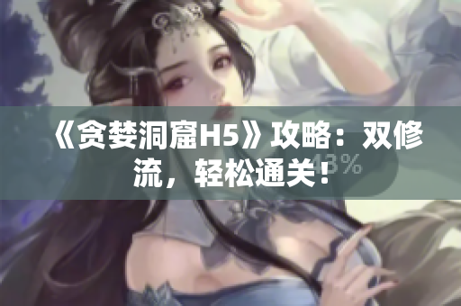《贪婪洞窟H5》攻略：双修流，轻松通关！
